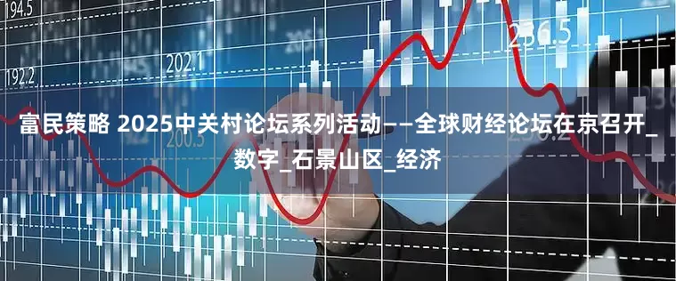 富民策略 2025中关村论坛系列活动——全球财经论坛在京召开_数字_石景山区_经济