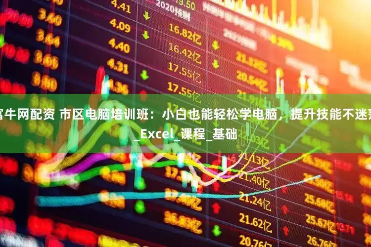 富牛网配资 市区电脑培训班：小白也能轻松学电脑，提升技能不迷茫_Excel_课程_基础