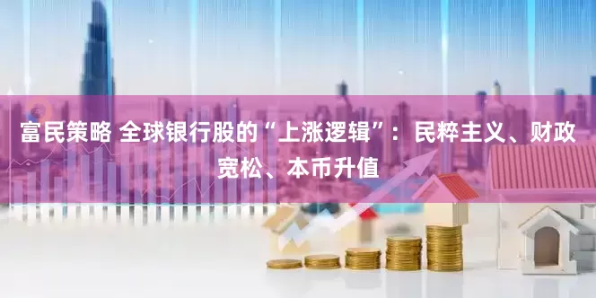 富民策略 全球银行股的“上涨逻辑”：民粹主义、财政宽松、本币升值