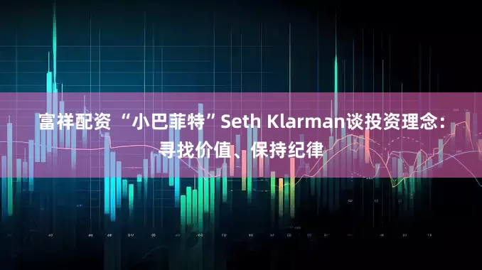 富祥配资 “小巴菲特”Seth Klarman谈投资理念：寻找价值、保持纪律