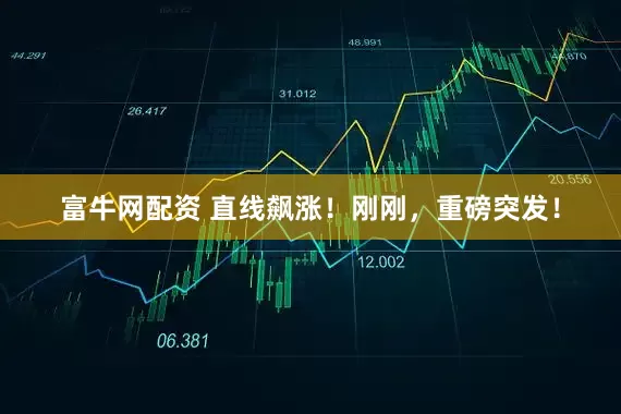 富牛网配资 直线飙涨！刚刚，重磅突发！