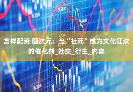 富祥配资 囧次元：当“社死”成为文化狂欢的催化剂_社交_衍生_内容