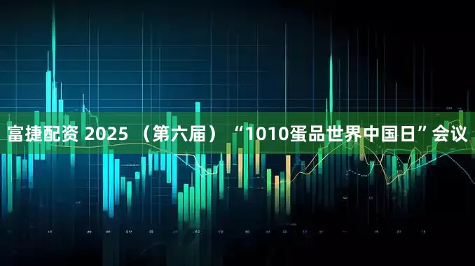富捷配资 2025 （第六届） “1010蛋品世界中国日”会议