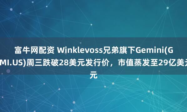 富牛网配资 Winklevoss兄弟旗下Gemini(GEMI.US)周三跌破28美元发行价，市值蒸发至29亿美元
