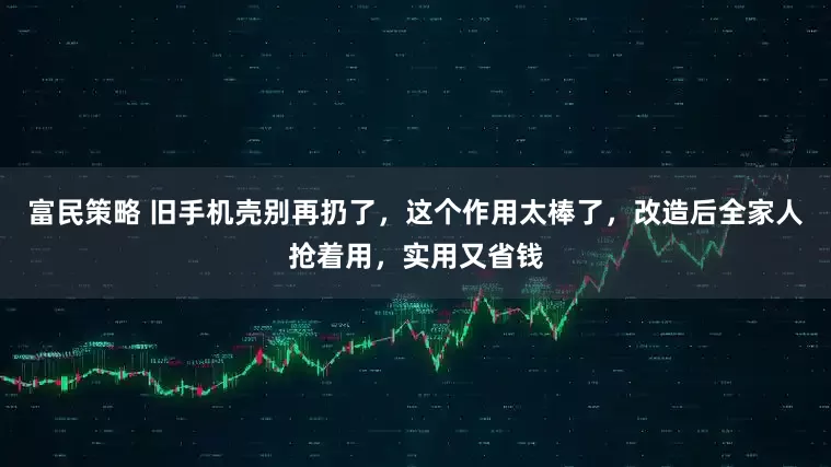 富民策略 旧手机壳别再扔了，这个作用太棒了，改造后全家人抢着用，实用又省钱
